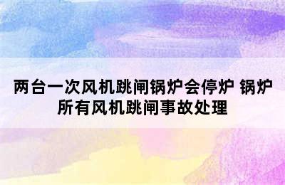 两台一次风机跳闸锅炉会停炉 锅炉所有风机跳闸事故处理